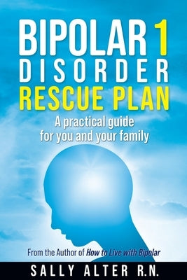 Bipolar 1 Rescue Plan: A Practical Guide for You and Your Family by Alter, Sally