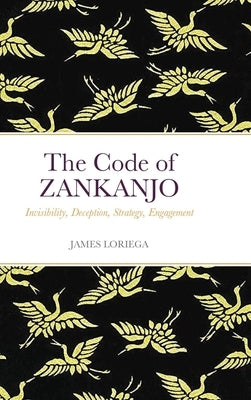 The Code of ZANKANJO: Invisibility, Deception, Strategy, Engagement by Loriega, James