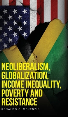 Neoliberalism, Globalization, Income Inequality, Poverty And Resistance: Neoliberalism by McKenzie, Renaldo C.