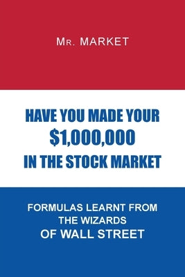 Have You Made Your $1,000,000 in the Stock Market: Formulas Learnt from the Wizards of Wall Street by Mr Market