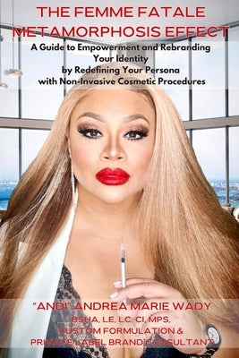 The Femme Fatale Metamorphosis Effect: A Guide to Empowerment and Rebranding Your Identity by Redefining Your Persona with Non-Invasive Cosmetic Proce by Wady, Andi Andrea Marie
