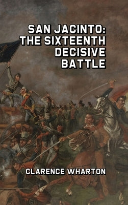 San Jacinto: The Sixteenth Decisive Battle by Wharton, Clarence