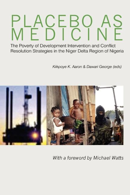 Placebo as Medicine. The Poverty of Development Intervention and Conflict Resolution Strategies in the Niger Delta Region of Nigeria by Kiikpoye, Aaron K.