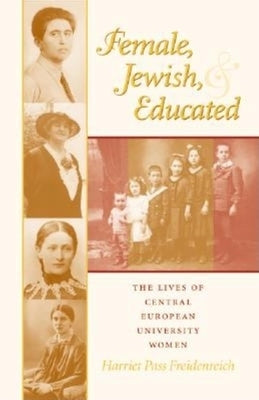 Female, Jewish, and Educated: The Lives of Central European University Women by Freidenreich, Harriet Pass
