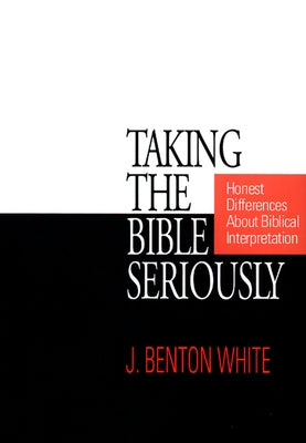 Taking the Bible Seriously: Honest Differences about Biblical Interpretation by White, J. Benton