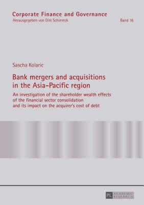 Bank mergers and acquisitions in the Asia-Pacific region: An investigation of the shareholder wealth effects of the financial sector consolidation and by Schiereck, Dirk