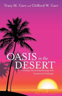 Oasis in the Desert: Parenting: Discovering Blessings with Unexpected Challenges by Carr, Tracy M.