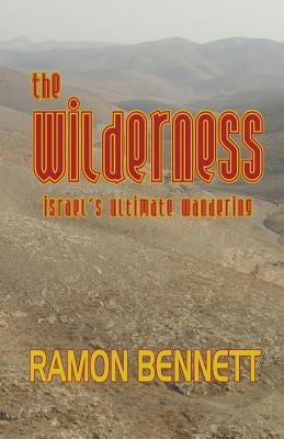 The Wilderness: Israel's Ultimate Wandering by Bennett, Ramon