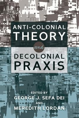 Anti-Colonial Theory and Decolonial Praxis by Dei, George J. Sefa