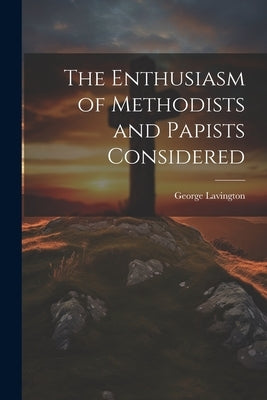 The Enthusiasm of Methodists and Papists Considered by Lavington, George