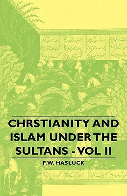 Chrstianity and Islam Under the Sultans - Vol II by Hasluck, Frederick William