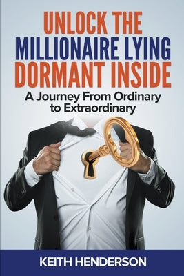 Unlock The Millionaire Lying Dormant Inside: A Mindset Journey from Ordinary to Extraordinary by Henderson, Keith