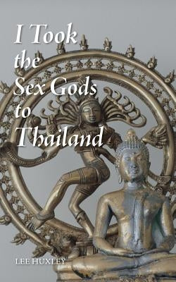 I Took the Sex Gods to Thailand by Huxley, Lee