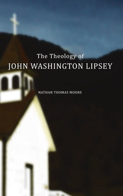 The Theology of John Washington Lipsey by Moore, Nathan Thomas