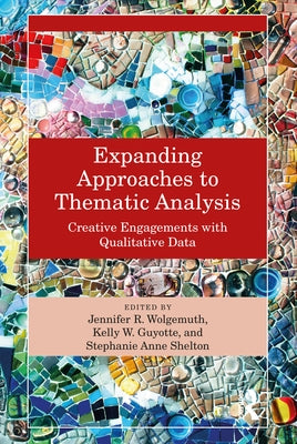 Expanding Approaches to Thematic Analysis: Creative Engagements with Qualitative Data by Wolgemuth, Jennifer R.