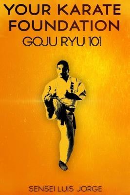 Your Karate Foundation: Goju Ryu by Jorge, Luis