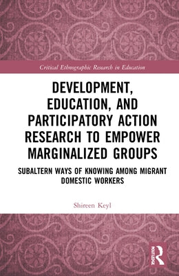 Development, Education, and Participatory Action Research to Empower Marginalized Groups: Critical Subaltern Ways of Knowing among Migrant Domestic Wo by Keyl, Shireen