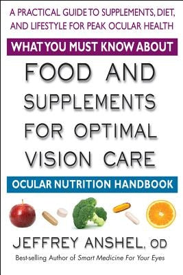 What You Must Know about Food and Supplements for Optimal Vision Care: Ocular Nutrition Handbook by Anshel, Jeffrey