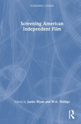 Screening American Independent Film by Wyatt, Justin