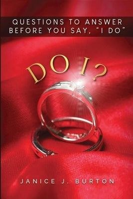 Do I? Questions to Answer Before You Say, I Do by Burton, Janice J.