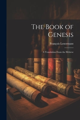 The Book of Genesis: A Translation From the Hebrew by Lenormant, François