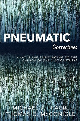 Pneumatic Correctives: What is the Spirit Saying to the Church of the Twenty-first Century? by Tkacik, Michael J.