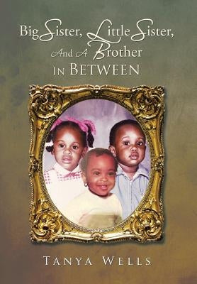 Big Sister, Little Sister, and a Brother In Between by Wells, Tanya