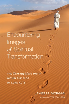 Encountering Images of Spiritual Transformation: The Thoroughfare Motif Within the Plot of Luke-Acts by Morgan, James M.