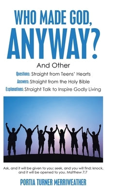 Who Made God, Anyway?: And Other Questions: Straight from Teens' Hearts Answers: Straight from the Holy Bible Explanations: Straight Talk to by Merriweather, Portia Turner