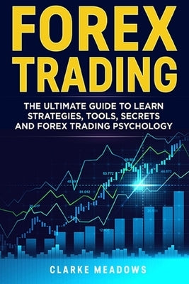 Forex Trading: The ultimate guide to learn strategies, tools, secrets and forex trading psychology by Meadows, Clarke