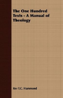 The One Hundred Texts - A Manual of Theology by Hammond, T. C.