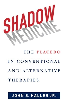 Shadow Medicine: The Placebo in Conventional and Alternative Therapies by Haller, John S., Jr.
