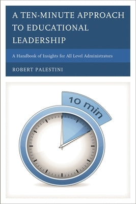 Ten-Minute Approach to Educational Leadership: A Handbook of Insights for All Level Administrators by Palestini, Robert