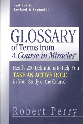 Glossary of Terms from 'a Course in Miracles': Nearly 200 Definitions to Help You Take an Active Role in Your Study of the Course by Perry, Robert