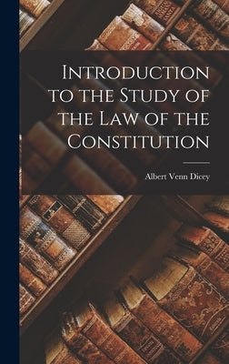 Introduction to the Study of the Law of the Constitution by Venn, Dicey Albert
