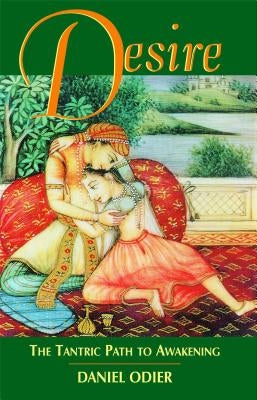 Desire: The Tantric Path to Awakening by Odier, Daniel