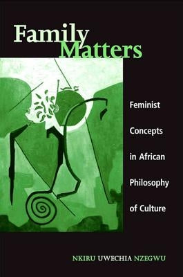 Family Matters: Feminist Concepts in African Philosophy of Culture by Nzegwu, Nkiru Uwechia
