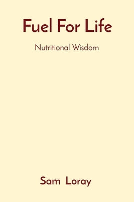 Fuel For Life: Nutritional Wisdom by Loray, Sam