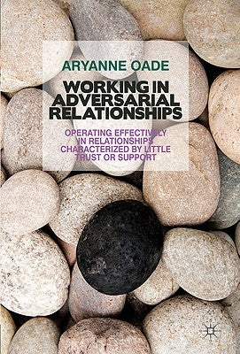 Working in Adversarial Relationships: Operating Effectively in Relationships Characterized by Little Trust or Support by Oade, A.