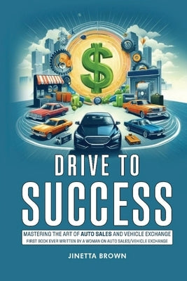 Drive To Success: Mastering the Art of Auto Sales and Vehicle Exchange by Brown, Jinetta