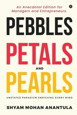 Pebbles, Petals and Pearls: An Anecdotal Edition for Managers and Entrepreneurs. by Shyam Mohan Anantula