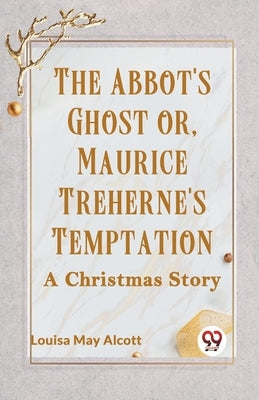 The Abbot's Ghost Or, Maurice Treherne's Temptation A Christmas Story by May Alcott Louisa