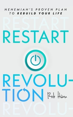 Restart Revolution: Nehemiah's Proven Plan to Rebuild Your Life by Ham, Rob