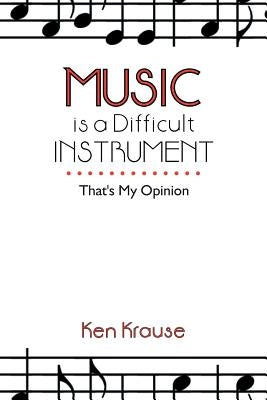 Music Is a Difficult Instrument: That's My Opinion by Krause, Ken