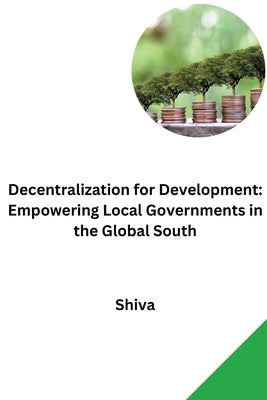 Decentralization for Development: Empowering Local Governments in the Global South by Shiva