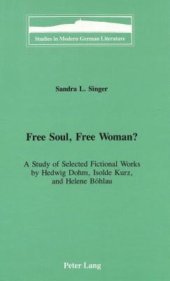 Free Soul, Free Woman?: A Study of Selected Fictional Works by Hedwig Dohm, Isolde Kurz, and Helene Boehlau by Brown, Peter D. G.