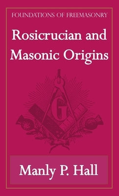 Rosicrucian and Masonic Origins (Foundations of Freemasonry Series) by Hall, Manly P.