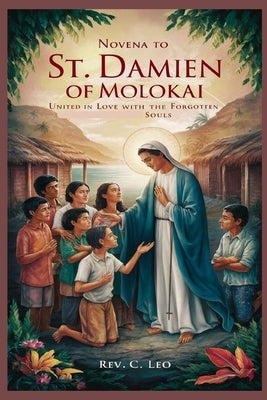 Novena to St. Damien of Molokai: United In Love With The Forgotten Souls by C. Leo
