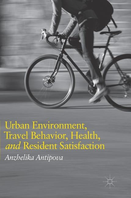 Urban Environment, Travel Behavior, Health, and Resident Satisfaction by Antipova, Anzhelika