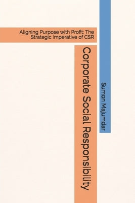 Corporate Social Responsibility: Aligning Purpose with Profit: The Strategic Imperative of CSR by Majumdar, Sumon